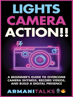 cover image of Lights, Camera, Action!! a Beginner's Guide to Overcome Camera Shyness, Record Videos, and Build a Digital Presence
